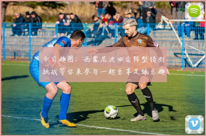 今日趣图：西蒙尼次回合阵型猜测挑战等你来参与一起乐享足球乐趣