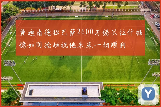 费迪南德称巴萨2600万镑买拉什福德如同抢劫祝他未来一切顺利