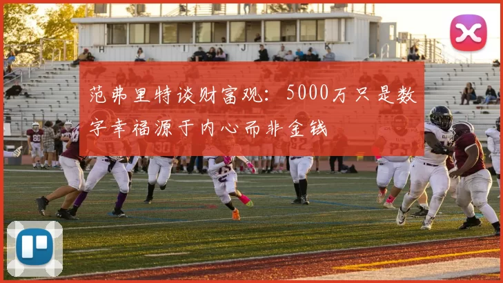 范弗里特谈财富观：5000万只是数字幸福源于内心而非金钱