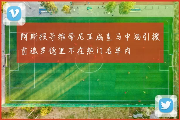阿斯报导维蒂尼亚成皇马中场引援首选罗德里不在热门名单内